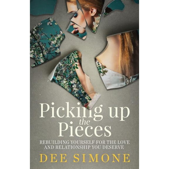 Picking Up The Pieces: Rebuilding Yourself For The Love And Relationship You Deserve (Paperback)