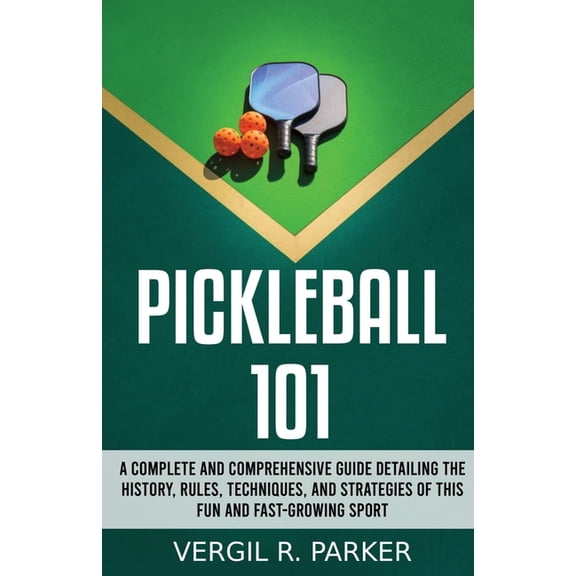 Pickleball 101: A Complete and Comprehensive Guide Detailing the History, Rules, Techniques, and Strategies of This Fun , (Paperback)
