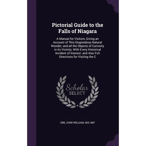 Pictorial Guide to the Falls of Niagara : A Manual for Visitors, Giving an Account of This Stupendous Natural Wonder; and all the Objects of Curiosity in its Vicinity; With Every Historical Incident of Interest: and Also Full Directions for Visiting the C (Hardcover)