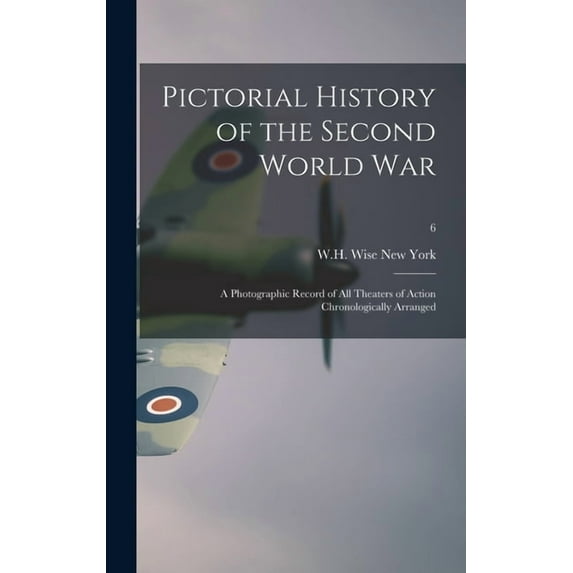 Pictorial History of the Second World War; a Photographic Record of All Theaters of Action Chronologically Arranged; 6, (Hardcover)