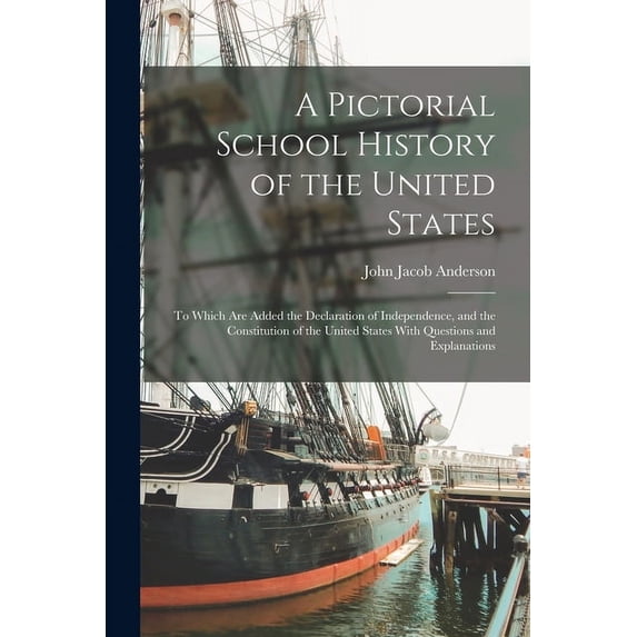 A Pictorial School History of the United States : To Which Are Added the Declaration of Independence, and the Constitution of the United States With Questions and Explanations (Paperback)