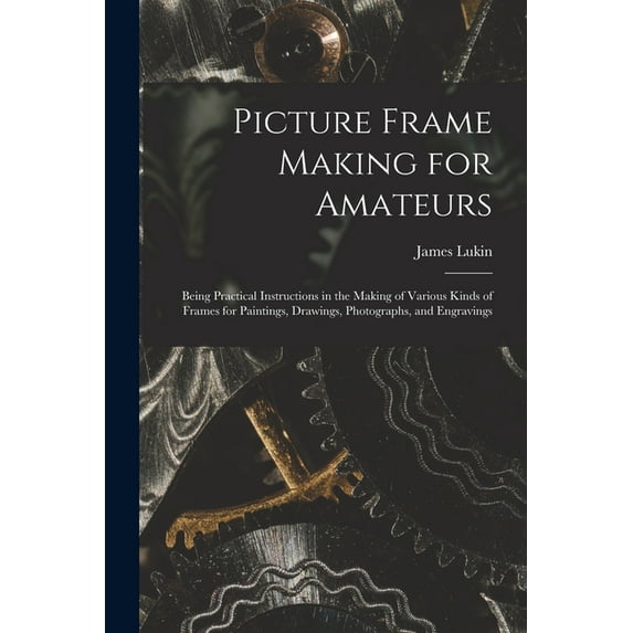 Picture Frame Making for Amateurs: Being Practical Instructions in the Making of Various Kinds of Frames for Paintings, Drawings, Photographs, and Engravings (Paperback)