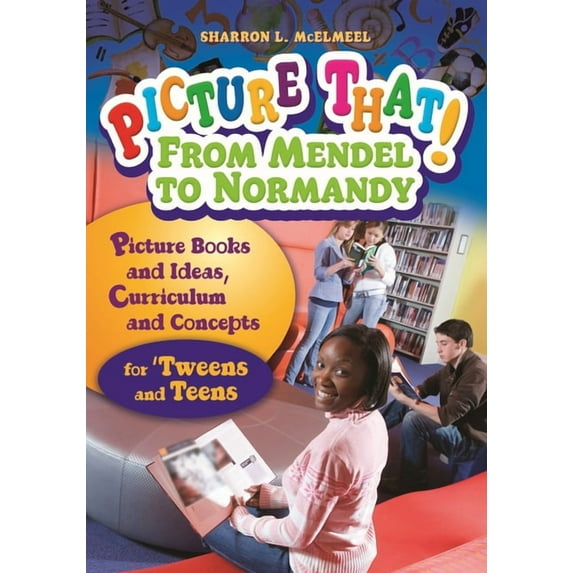 Picture That! From Mendel to Normandy: Picture Books and Ideas, Curriculum and Connectionsâ "for 'Tweens and Teens, (Paperback)