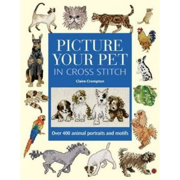 Picture Your Pet in Cross Stitch: Over 400 Animal Portraits and Motifs (Hardcover)