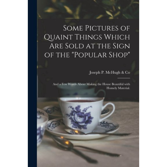 Some Pictures of Quaint Things Which Are Sold at the Sign of the "Popular Shop" : and a Few Words About Making the House Beautiful With Homely Material. (Paperback)