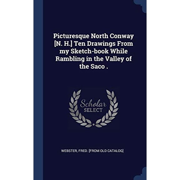 Picturesque North Conway [N. H.] Ten Drawings From My Sketch-Book While Rambling In The Valley Of The Saco .