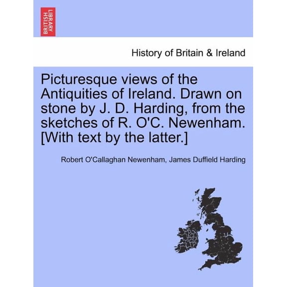Picturesque Views of the Antiquities of Ireland. Drawn on Stone by J. D. Harding, from the Sketches of R. O'C. Newenham. [with Text by the Latter.] (Paperback)