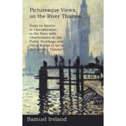 Picturesque Views on the River Thames, from Its Source in Glocestershire to the Nore; with Observations on the Public Buildings and Other Works of Art in Its Vicinity - Volume I. Paperback