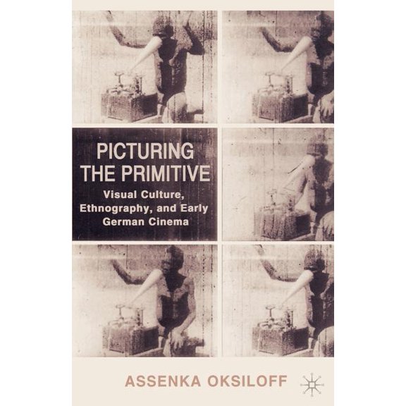 Picturing the Primitive: Visual Culture, Ethnography, and Early German Cinema, (Paperback)