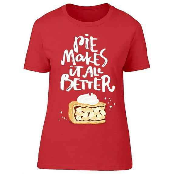 Pie Makes Things Better T-Shirt Women -Image by Shutterstock, Female x-Large