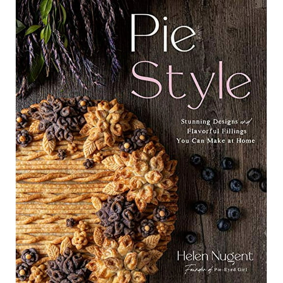 Pre-Owned Pie Style: Stunning Designs and Flavorful Fillings You Can Make at Home (Hardcover) 1645670775 9781645670773