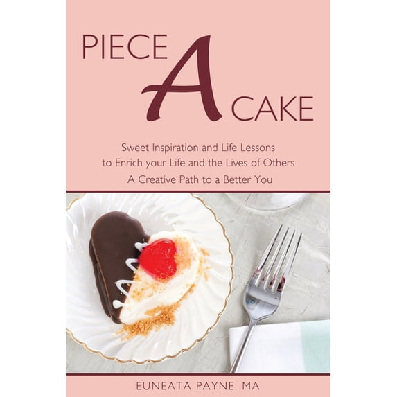 Piece a Cake: Sweet Inspiration and Life Lessons to Enrich Your Life and the Lives of Others - a Creative Path to a Bett, (Paperback)