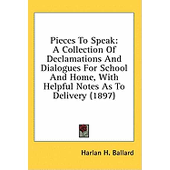 Pieces To Speak : A Collection Of Declamations And Dialogues For School And Home, With Helpful Notes As To Delivery (1897) (Hardcover)