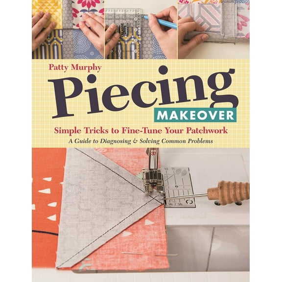 Piecing Makeover: Simple Tricks to Fine-Tune Your Patchwork - A Guide to Diagnosing & Solving Common Problems, (Paperback)