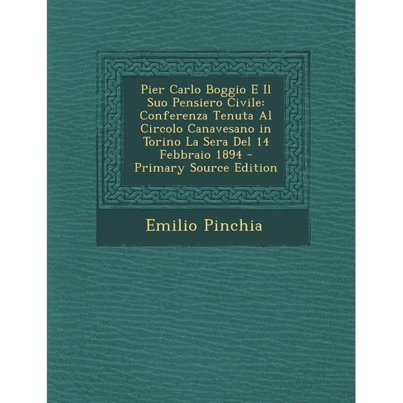 Pier Carlo Boggio E Il Suo Pensiero Civile : Conferenza Tenuta Al Circolo Canavesano in Torino La Sera del 14 Febbraio 1894 (Paperback)