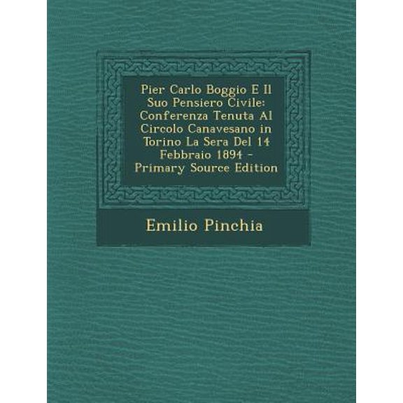 Pier Carlo Boggio E Il Suo Pensiero Civile : Conferenza Tenuta Al Circolo Canavesano in Torino La Sera del 14 Febbraio 1894 (Paperback)