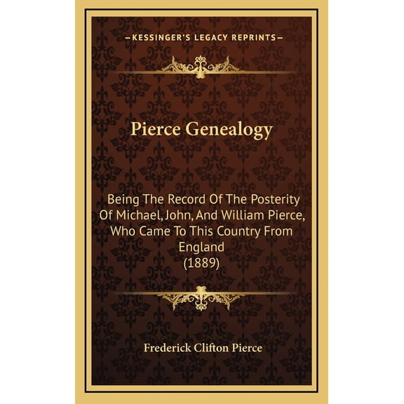 Pierce Genealogy : Being The Record Of The Posterity Of Michael, John, And William Pierce, Who Came To This Country From England (1889) (Hardcover)