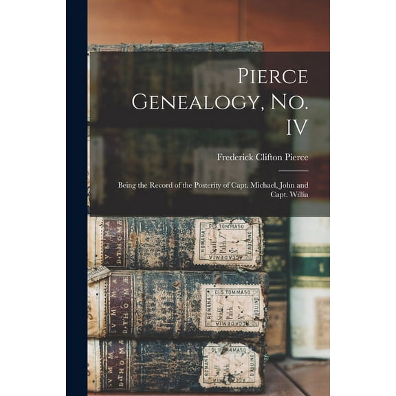 Pierce Genealogy, no. IV: Being the Record of the Posterity of Capt. Michael, John and Capt. Willia