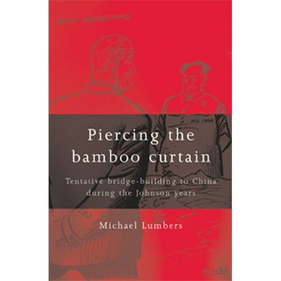 Piercing the Bamboo Curtain: Tentative Bridge-Building to China During the Johnson Years, (Paperback)