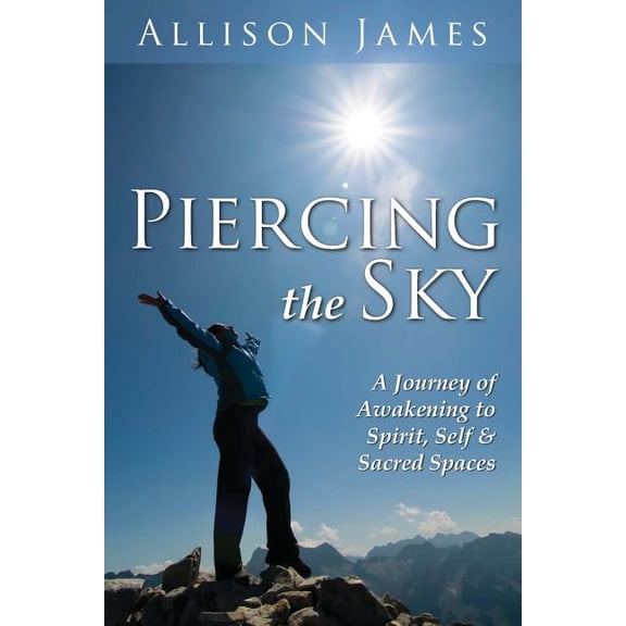 Piercing The Sky: A Journey of Awakening to Spirit, Self & Sacred Spaces, (Paperback)