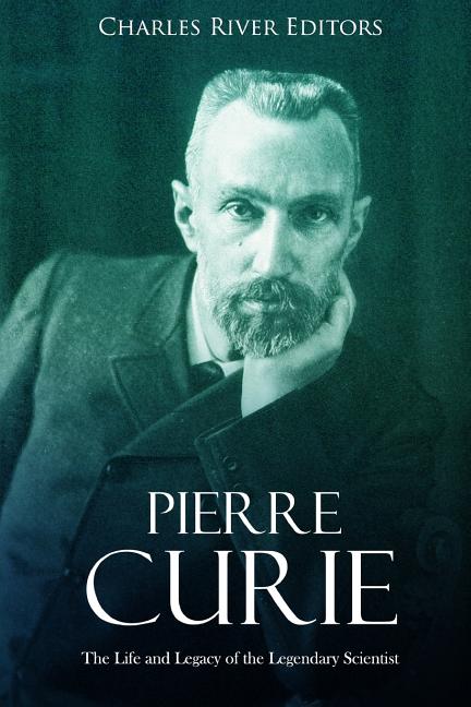 Pierre Curie: The Life and Legacy of the Legendary Scientist (Paperback ...