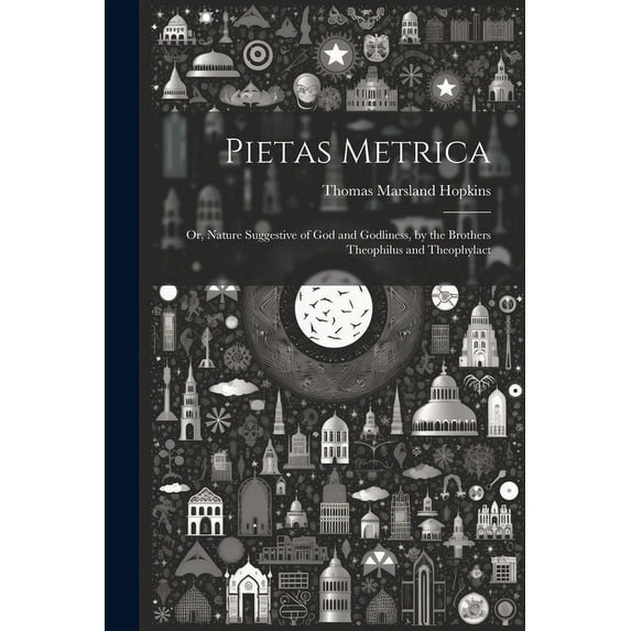 Pietas Metrica : Or, Nature Suggestive of God and Godliness, by the Brothers Theophilus and Theophylact (Paperback)