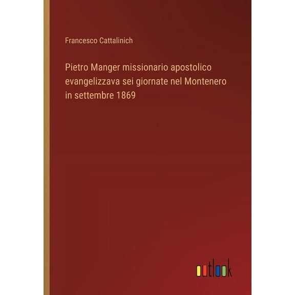 Pietro Manger missionario apostolico evangelizzava sei giornate nel Montenero in settembre 1869, (Paperback)
