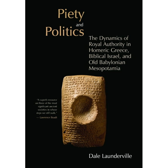 Pre-Owned Piety and Politics : The Dynamics of Royal Authority in Homeric Greece, Biblical Israel, and Old Babylonian Mesopotamia