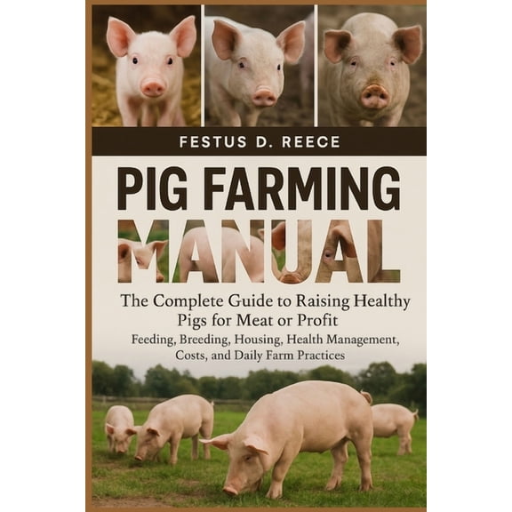 Pig Farming Manual: The Complete Guide to Raising Healthy Pigs for Meat or Profit Feeding, Breeding, Housing, Health Man, (Paperback)