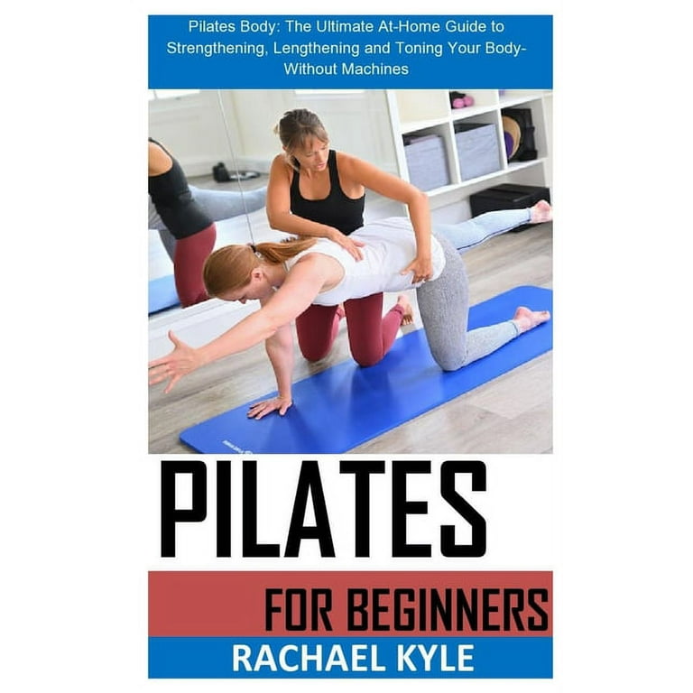 Pilate for Beginners : Pilates Body: The Ultimate At-Home Guide to