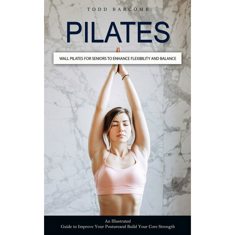 Pilates: Wall Pilates for Seniors to Enhance Flexibility and Balance (An  Illustrated Guide to Improve Your Posture and Build Your Core Strength)  (Paperback) 