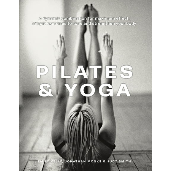 Pilates & Yoga : A Dynamic Combination for Maximum Effect; Simple Exercises to Tone and Strengthen Your Body (Hardcover)