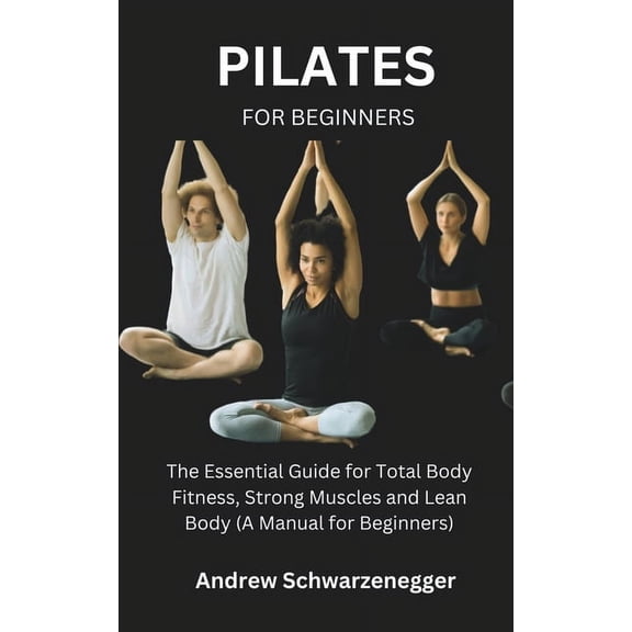 Pilates for Beginners: The Essential Guide for Total Body Fitness, Strong Muscles and Lean Body (A Manual for Beginners), (Paperback)