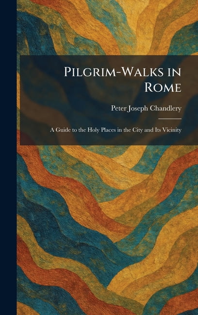 Pilgrim-Walks in Rome: A Guide to the Holy Places in the City and Its Vicinity, (Hardcover)