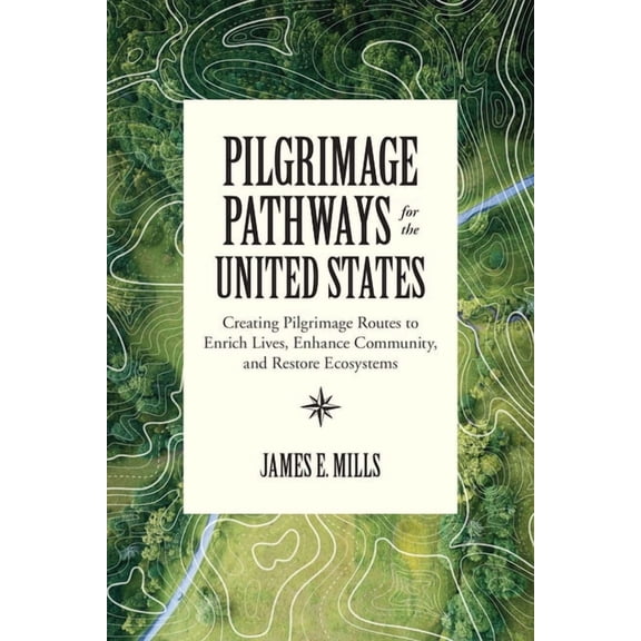 Pilgrimage Pathways for the United States : Creating Pilgrimage Routes to Enrich Lives, Enhance Community, and Restore Ecosystems