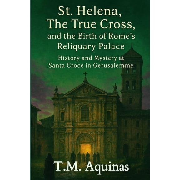 Pilgrimage to the Sacred: Italy's H St. Helena, The True Cross, and the Birth of Rome's Reliquary Palace: History and Mystery at Santa Croce in Gerusal, Book 5, (Paperback)