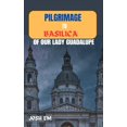 thumbnail image 1 of Pilgrimage to Basilica of Our Lady Guadalupe: The Power of Prayer: Reflections from the Basilica of Our Lady of Guadalupe (Paperback), 1 of 1