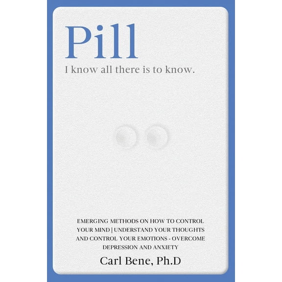 Pill : I know all there is to know. Emerging methods on how to control your mind understand your thoughts and control your emotions - overcome depression anxiety and stop procrastinating. (Paperback)