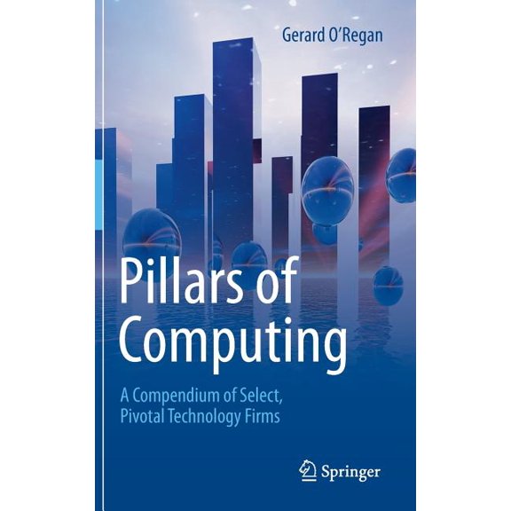 Pillars of Computing: A Compendium of Select, Pivotal Technology Firms, (Hardcover)