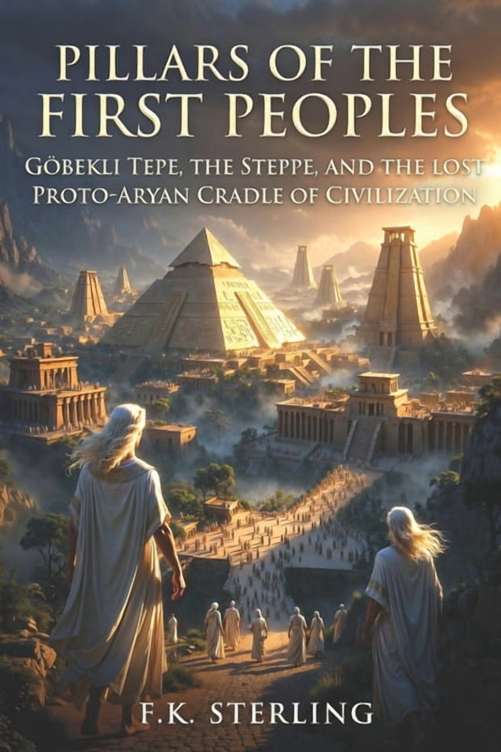 Pillars of the First Peoples: Gobekli Tepe, The Steppe, and the Lost Proto-Aryan Cradle of Civilization, (Paperback)