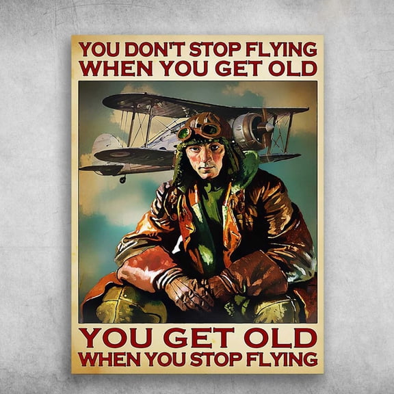 Pilot Aircraft, Pilot Poster - You Don't Stop Flying When You Get Old, You Get Old When You Stop Flying 11 x 17 Inch Poster