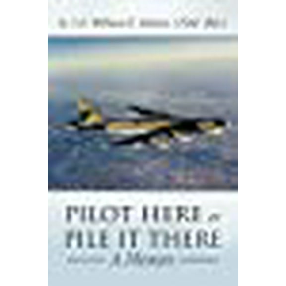Pilot Here or Pile It There: A Memoir (Paperback) by Lt Col William E Hubert Usaf (Ret )