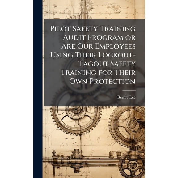 Pilot Safety Training Audit Program or Are Our Employees Using Their Lockout-Tagout Safety Training for Their Own Protec, (Hardcover)