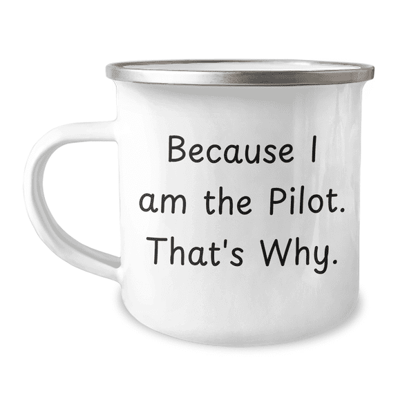 Pilot-Themed Camping Mug, Funny Quote Because I Am The Pilot. That's Why., Gifts for Men, Women, or Friends, Graduation Unique Gifts from Family