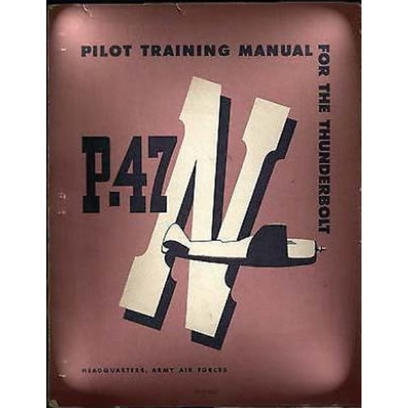 Pilot Training Manual For The Thunderbolt P-47N.( SPECIAL ) By : Army Air Forces