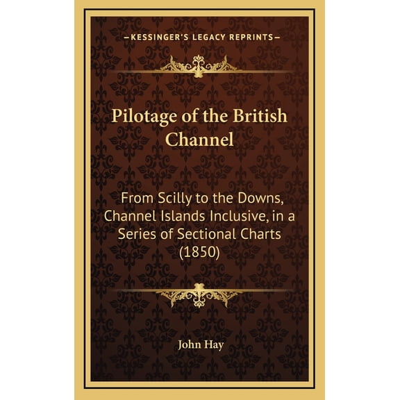 Pilotage of the British Channel: From Scilly to the Downs, Channel Islands Inclusive, in a Series of Sectional Charts (1850) Hardcover