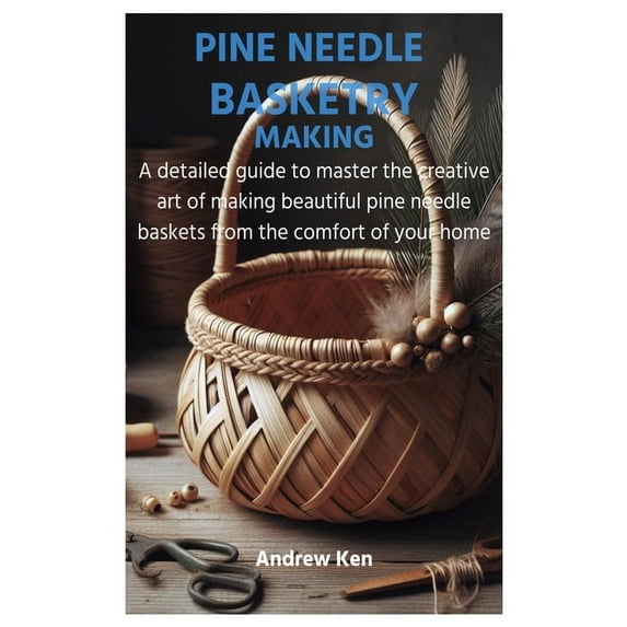 Pine Needle Basketry Making: A detailed guide to master the creative art of making beautiful pine needle baskets from the comfort of your home (Paperback)