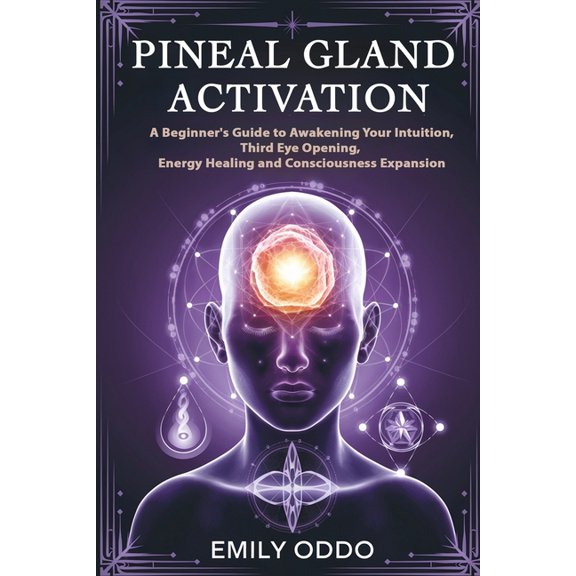Pineal Gland Activation: A Beginner's Guide to Awakening Your Intuition, Third Eye Opening, Energy Healing, and Con, (Paperback)