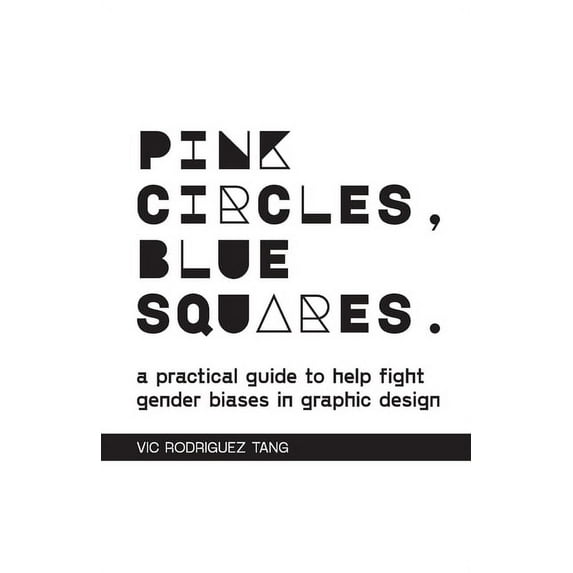 Pink Circles, Blue Squares.: A Practical Guide to Help Fight Gender Biases in Graphic Design., (Paperback)