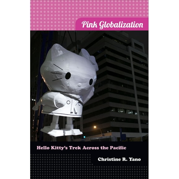 Pink Globalization: Hello Kitty's Trek across the Pacific, (Hardcover)